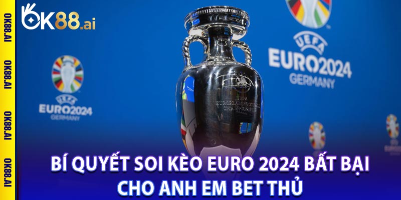 Bí quyết soi kèo Euro 2024 bất bại cho anh em bet thủ 